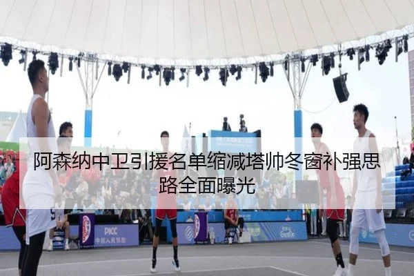 阿森纳中卫引援名单缩减塔帅冬窗补强思路全面曝光