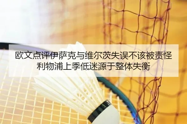 欧文点评伊萨克与维尔茨失误不该被责怪利物浦上季低迷源于整体失衡